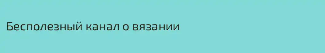 Бесполезный канал о вязании